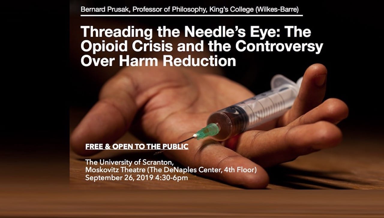 Bernard Prusak, Ph.D., professor of philosophy at King’s College, Wilkes-Barre, will give a lecture titled “Threading the Needle’s Eye: The Opioid Crisis and the Controversy Over Harm Reduction” on Thursday, Sept. 26, from 4:30 to 6 p.m. at the Moskovitz Theater, the DeNaples Center.